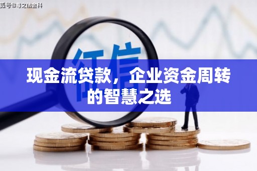 两当现金流贷款，企业资金周转的智慧之选