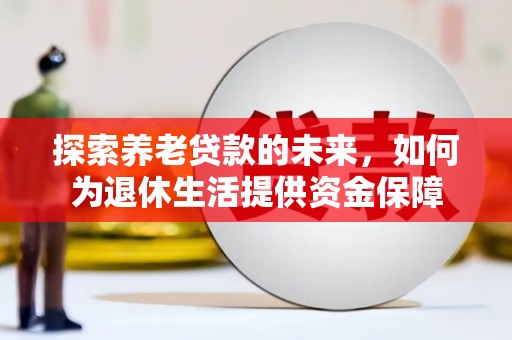 两当探索养老贷款的未来，如何为退休生活提供资金保障