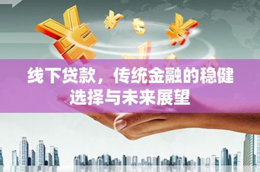 两当线下贷款，传统金融的稳健选择与未来展望