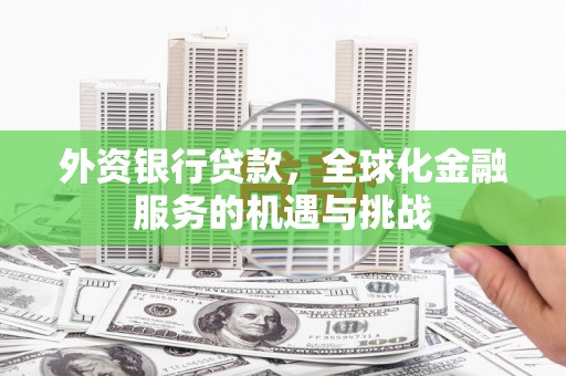 两当外资银行贷款，全球化金融服务的机遇与挑战