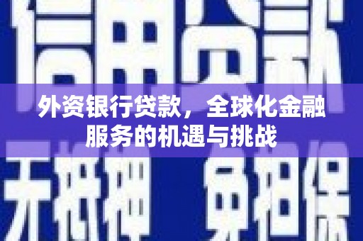 两当外资银行贷款，全球化金融服务的机遇与挑战