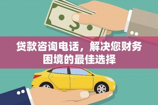 两当贷款咨询电话，解决您财务困境的最佳选择