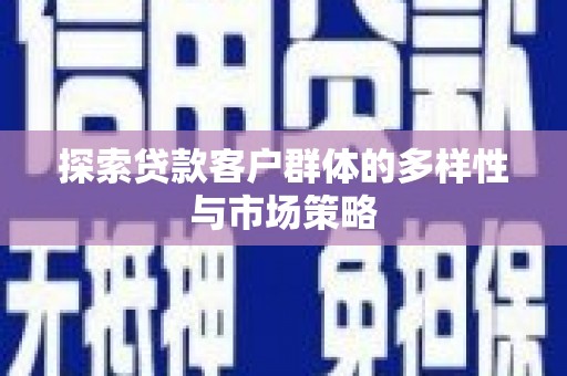 两当探索贷款客户群体的多样性与市场策略