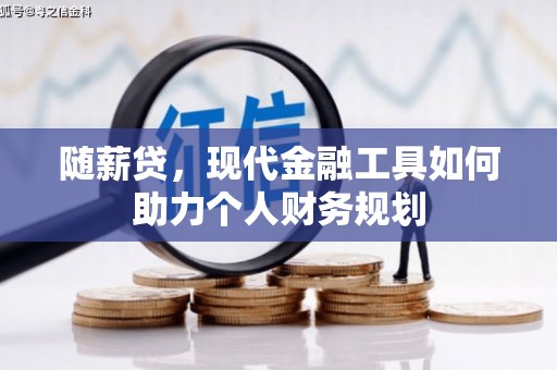 两当随薪贷，现代金融工具如何助力个人财务规划