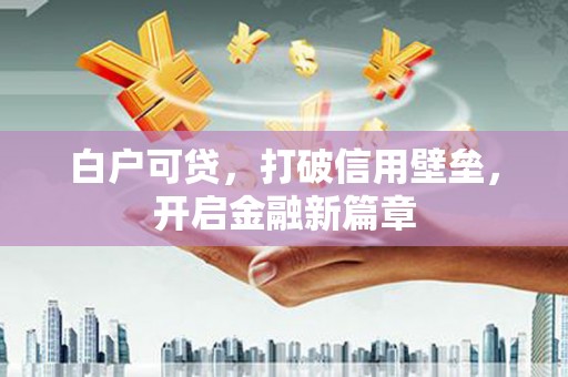 两当白户可贷，打破信用壁垒，开启金融新篇章