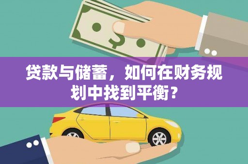 两当贷款与储蓄，如何在财务规划中找到平衡？