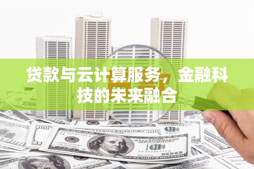 两当贷款与云计算服务，金融科技的未来融合
