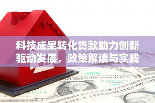 两当科技成果转化贷款助力创新驱动发展，政策解读与实践探索