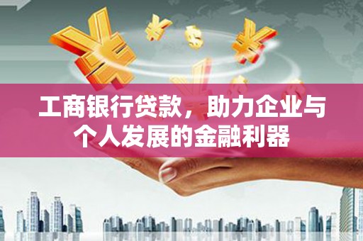两当工商银行贷款，助力企业与个人发展的金融利器