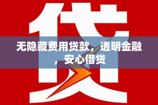 两当无隐藏费用贷款，透明金融，安心借贷