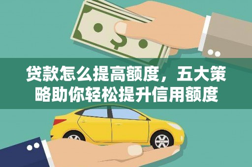 两当贷款怎么提高额度，五大策略助你轻松提升信用额度