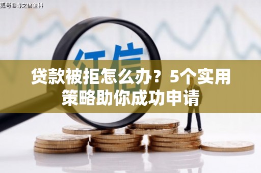 两当贷款被拒怎么办？5个实用策略助你成功申请