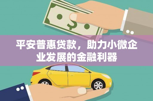 两当平安普惠贷款，助力小微企业发展的金融利器