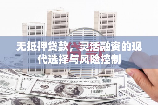 两当无抵押贷款，灵活融资的现代选择与风险控制