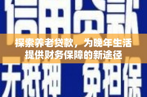 两当探索养老贷款，为晚年生活提供财务保障的新途径