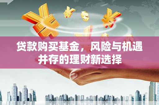 两当贷款购买基金，风险与机遇并存的理财新选择