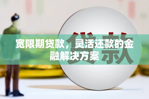 两当宽限期贷款，灵活还款的金融解决方案