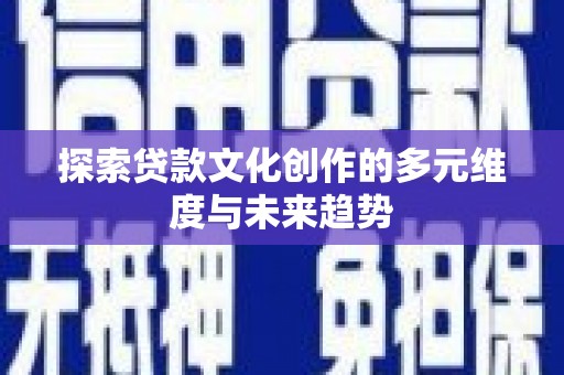 两当探索贷款文化创作的多元维度与未来趋势
