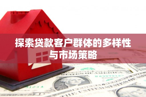 两当探索贷款客户群体的多样性与市场策略