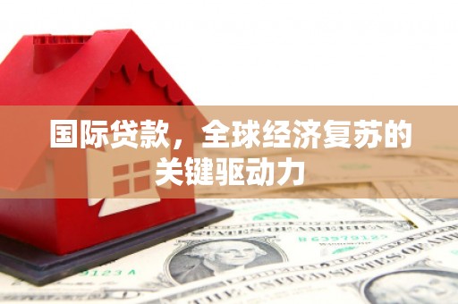 两当国际贷款，全球经济复苏的关键驱动力