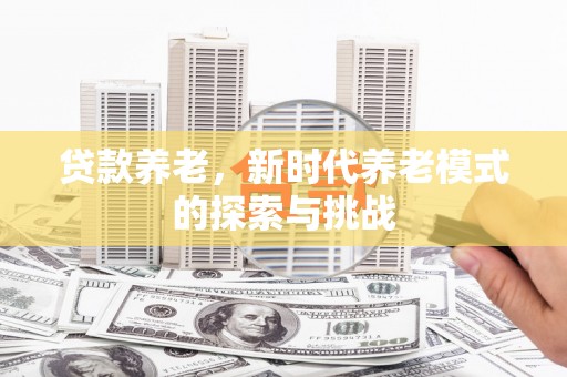 两当贷款养老，新时代养老模式的探索与挑战