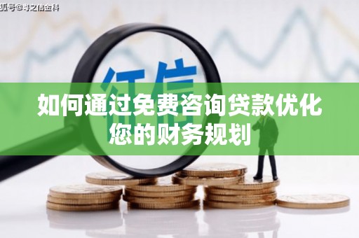 两当如何通过免费咨询贷款优化您的财务规划