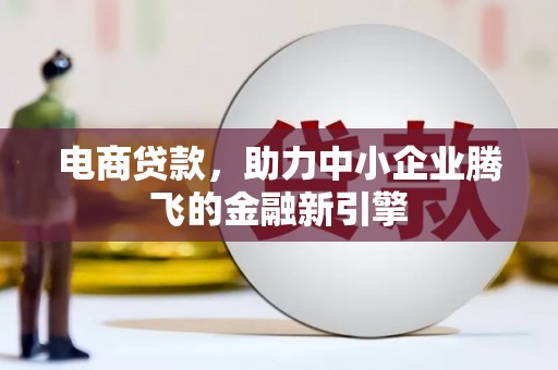 两当电商贷款，助力中小企业腾飞的金融新引擎