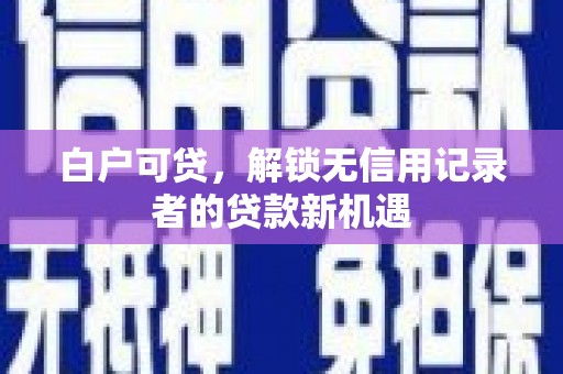 两当白户可贷，解锁无信用记录者的贷款新机遇