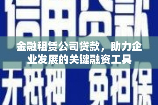 两当金融租赁公司贷款，助力企业发展的关键融资工具