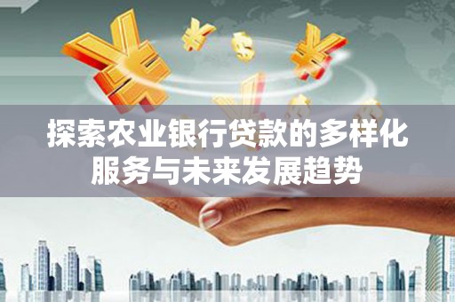两当探索农业银行贷款的多样化服务与未来发展趋势
