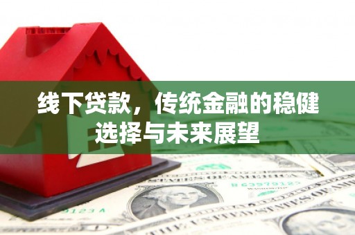 两当线下贷款，传统金融的稳健选择与未来展望