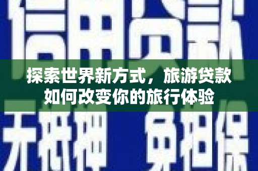 两当探索世界新方式，旅游贷款如何改变你的旅行体验