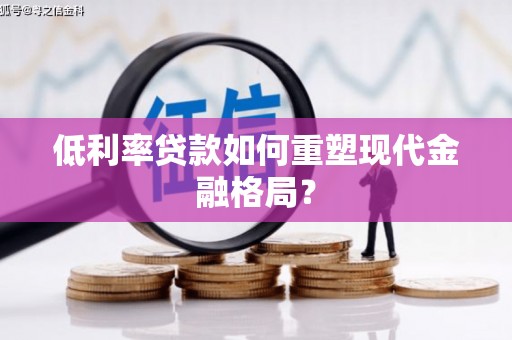 两当低利率贷款如何重塑现代金融格局？