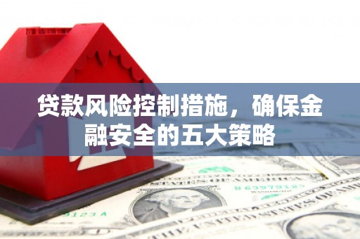 两当贷款风险控制措施，确保金融安全的五大策略