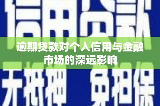 两当逾期贷款对个人信用与金融市场的深远影响