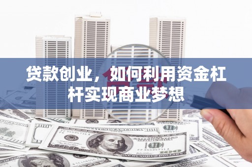 两当贷款创业，如何利用资金杠杆实现商业梦想