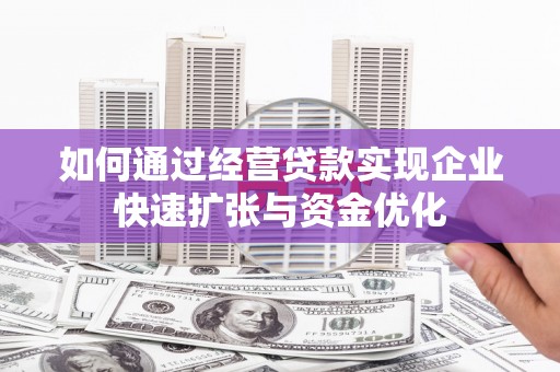两当如何通过经营贷款实现企业快速扩张与资金优化