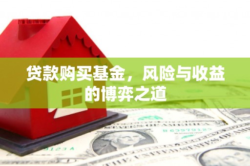 两当贷款购买基金，风险与收益的博弈之道
