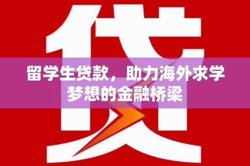 两当留学生贷款，助力海外求学梦想的金融桥梁