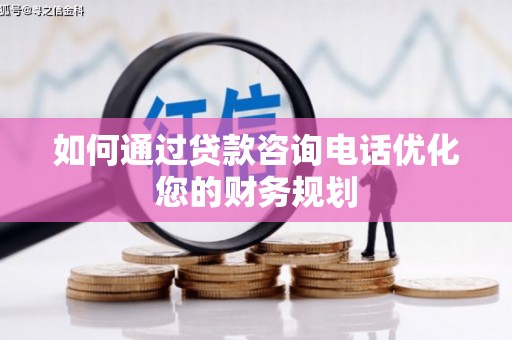 两当如何通过贷款咨询电话优化您的财务规划