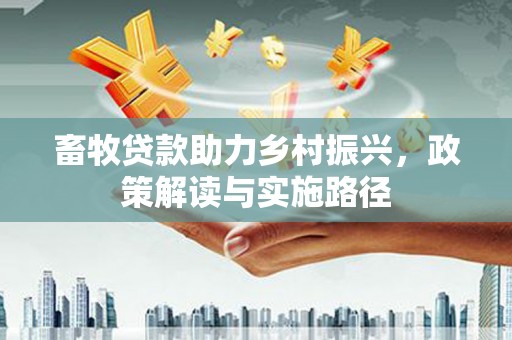 两当畜牧贷款助力乡村振兴，政策解读与实施路径