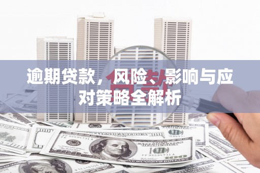 两当逾期贷款，风险、影响与应对策略全解析