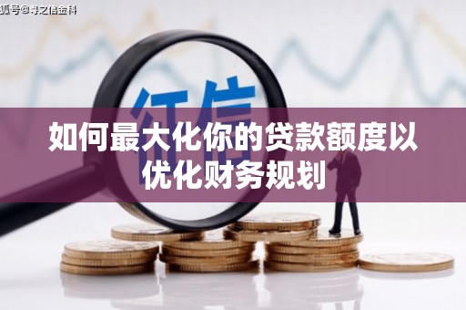 两当如何最大化你的贷款额度以优化财务规划