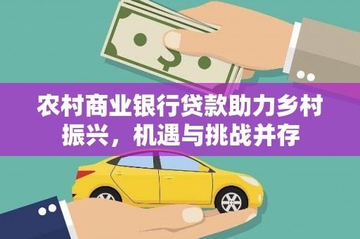 两当农村商业银行贷款助力乡村振兴，机遇与挑战并存