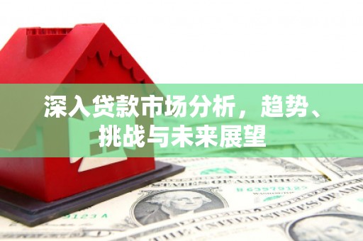 两当深入贷款市场分析，趋势、挑战与未来展望