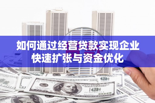 两当如何通过经营贷款实现企业快速扩张与资金优化