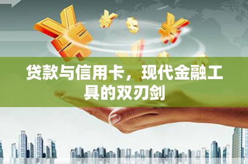 两当贷款与信用卡，现代金融工具的双刃剑