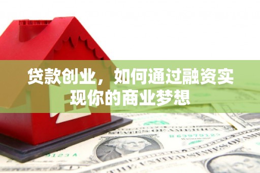 两当贷款创业，如何通过融资实现你的商业梦想
