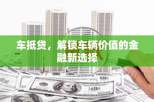 两当车抵贷，解锁车辆价值的金融新选择