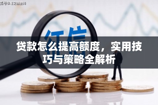 两当贷款怎么提高额度，实用技巧与策略全解析